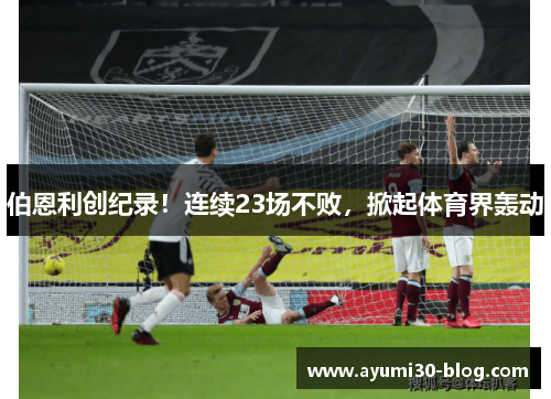 伯恩利创纪录！连续23场不败，掀起体育界轰动