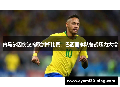 内马尔因伤缺席欧洲杯比赛，巴西国家队备战压力大增