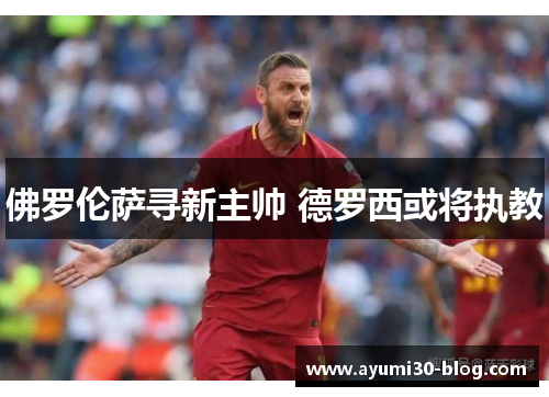佛罗伦萨寻新主帅 德罗西或将执教